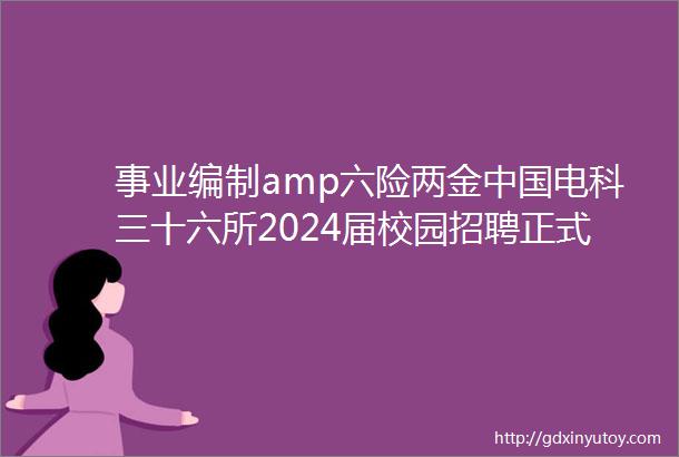 事业编制amp六险两金中国电科三十六所2024届校园招聘正式启动