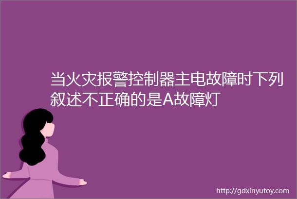 当火灾报警控制器主电故障时下列叙述不正确的是A故障灯