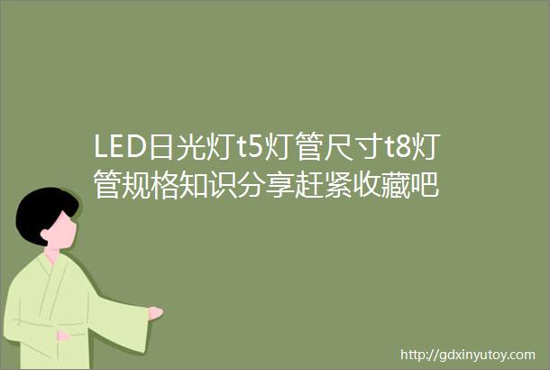 LED日光灯t5灯管尺寸t8灯管规格知识分享赶紧收藏吧