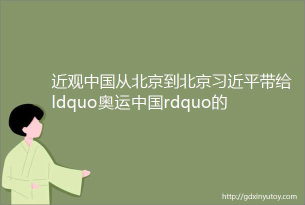 近观中国从北京到北京习近平带给ldquo奥运中国rdquo的三色印记