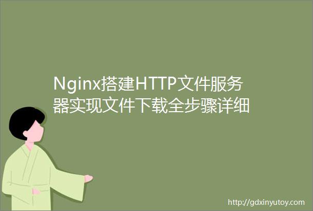 Nginx搭建HTTP文件服务器实现文件下载全步骤详细
