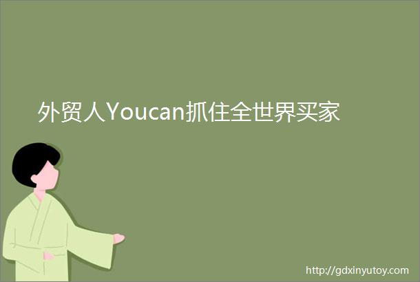 外贸人Youcan抓住全世界买家