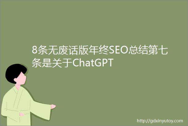 8条无废话版年终SEO总结第七条是关于ChatGPT