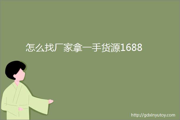 怎么找厂家拿一手货源1688