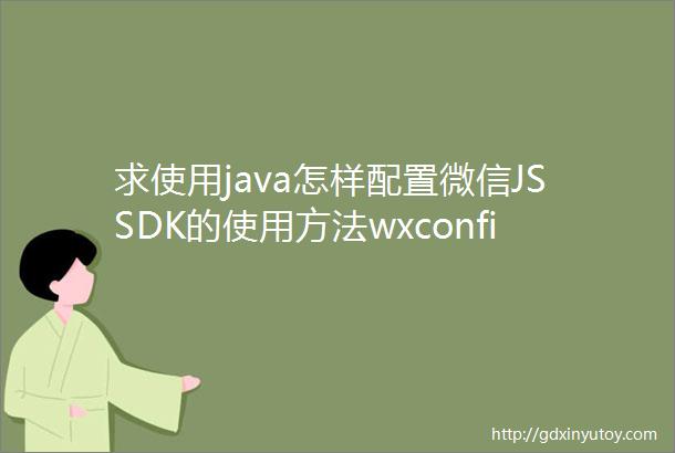 求使用java怎样配置微信JSSDK的使用方法wxconfig