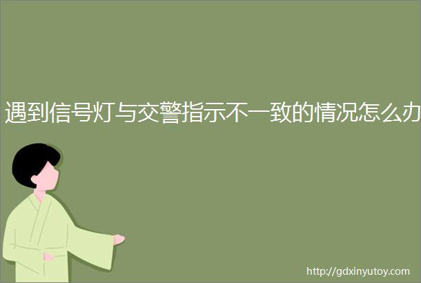 遇到信号灯与交警指示不一致的情况怎么办