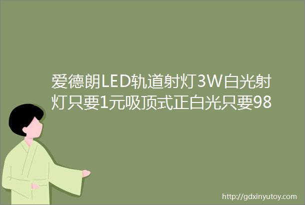 爱德朗LED轨道射灯3W白光射灯只要1元吸顶式正白光只要98元