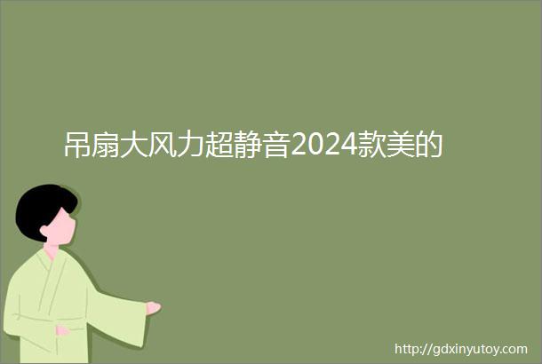 吊扇大风力超静音2024款美的