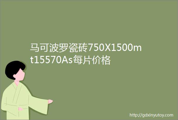 马可波罗瓷砖750X1500mt15570As每片价格