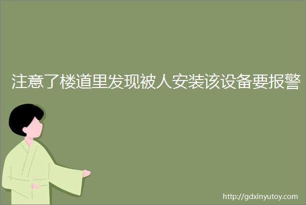 注意了楼道里发现被人安装该设备要报警