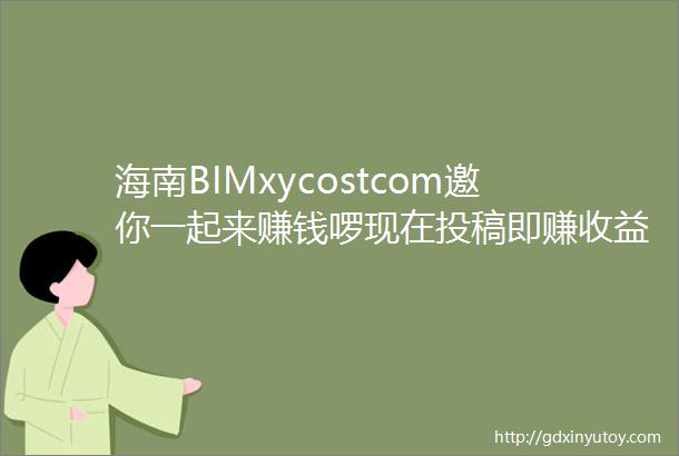 海南BIMxycostcom邀你一起来赚钱啰现在投稿即赚收益真金白银兑现全自助操作