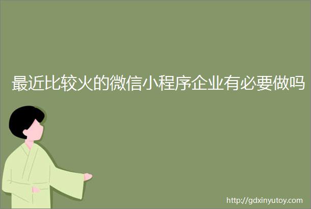 最近比较火的微信小程序企业有必要做吗