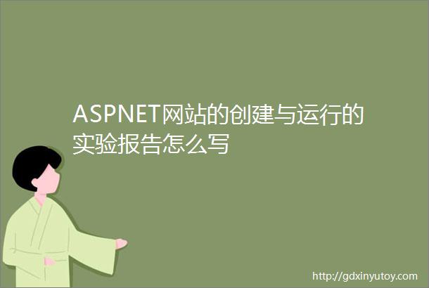 ASPNET网站的创建与运行的实验报告怎么写