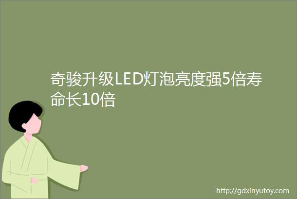 奇骏升级LED灯泡亮度强5倍寿命长10倍