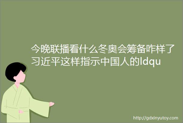 今晚联播看什么冬奥会筹备咋样了习近平这样指示中国人的ldquo冰雪奇缘rdquo