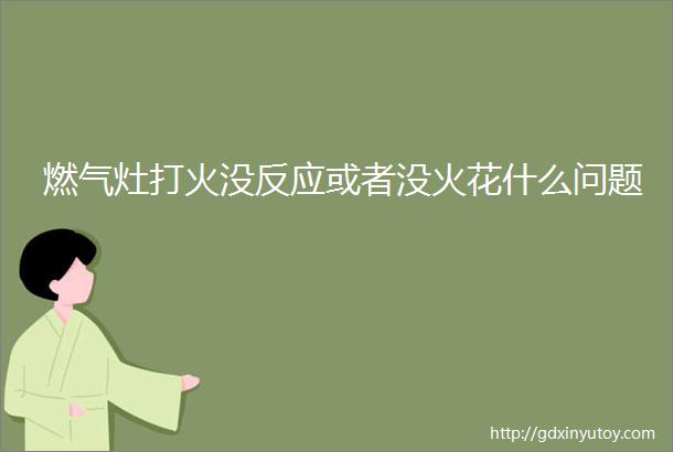 燃气灶打火没反应或者没火花什么问题