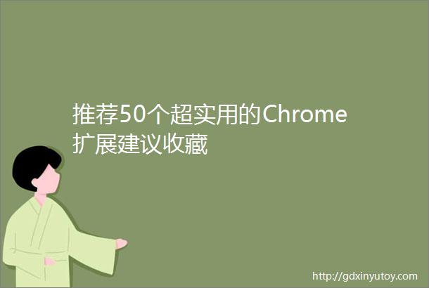 推荐50个超实用的Chrome扩展建议收藏