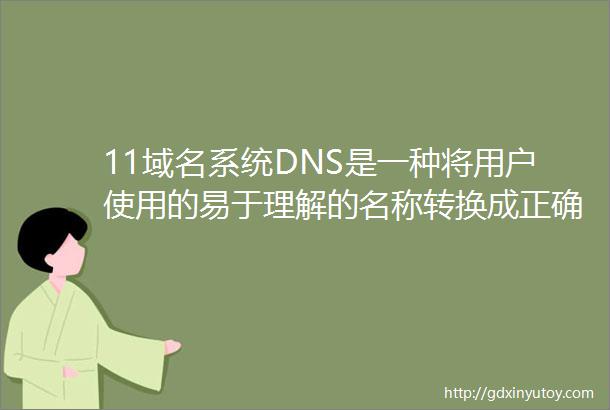 11域名系统DNS是一种将用户使用的易于理解的名称转换成正确的