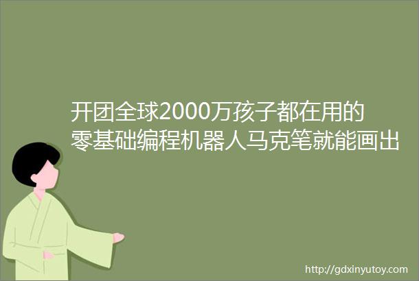 开团全球2000万孩子都在用的零基础编程机器人马克笔就能画出代码