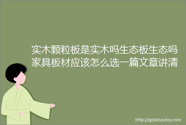 实木颗粒板是实木吗生态板生态吗家具板材应该怎么选一篇文章讲清楚常见定制板材的真相建议收藏