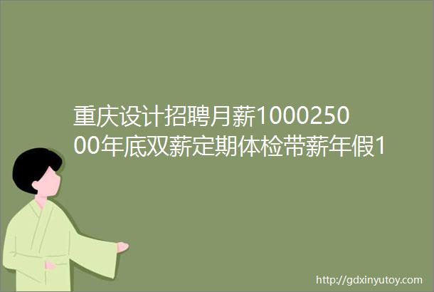 重庆设计招聘月薪100025000年底双薪定期体检带薪年假15家企业招人啦