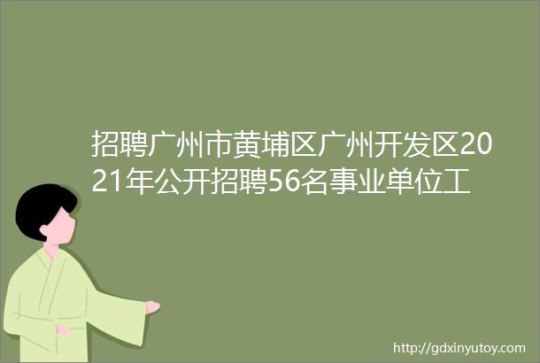 招聘广州市黄埔区广州开发区2021年公开招聘56名事业单位工作人员公告