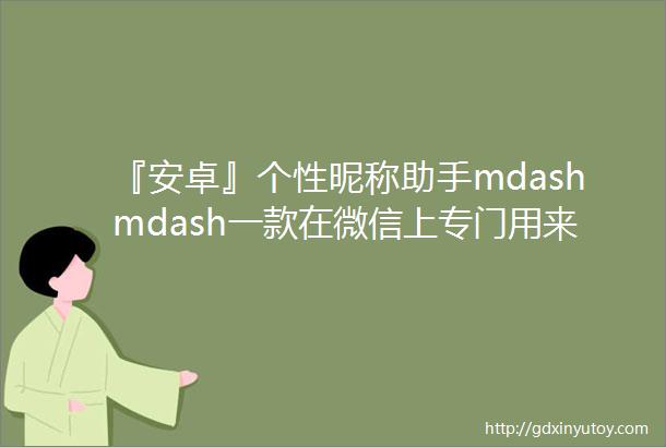 『安卓』个性昵称助手mdashmdash一款在微信上专门用来设计个性化昵称字体的小软件