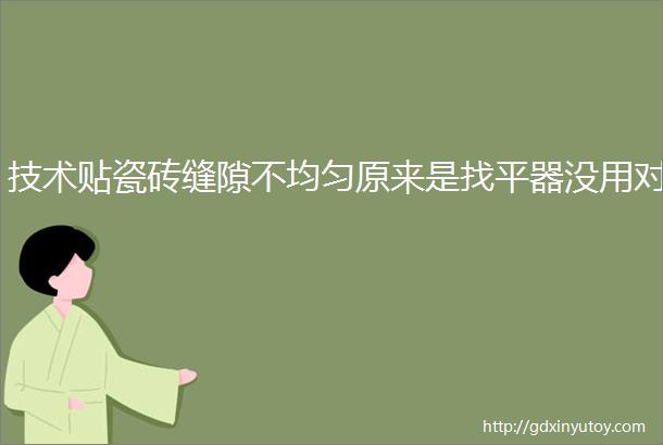 技术贴瓷砖缝隙不均匀原来是找平器没用对