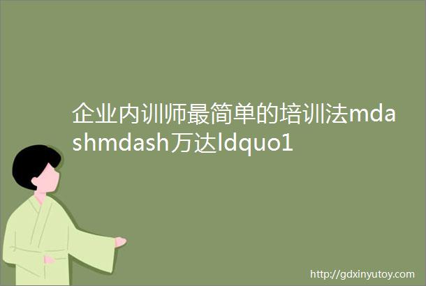 企业内训师最简单的培训法mdashmdash万达ldquo11130rdquo教学法转