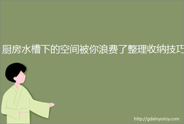 厨房水槽下的空间被你浪费了整理收纳技巧