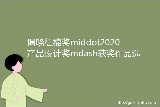 揭晓红棉奖middot2020产品设计奖mdash获奖作品选工业设计作品集