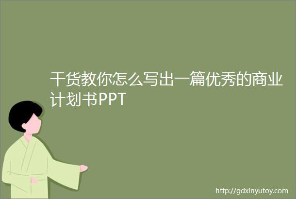 干货教你怎么写出一篇优秀的商业计划书PPT