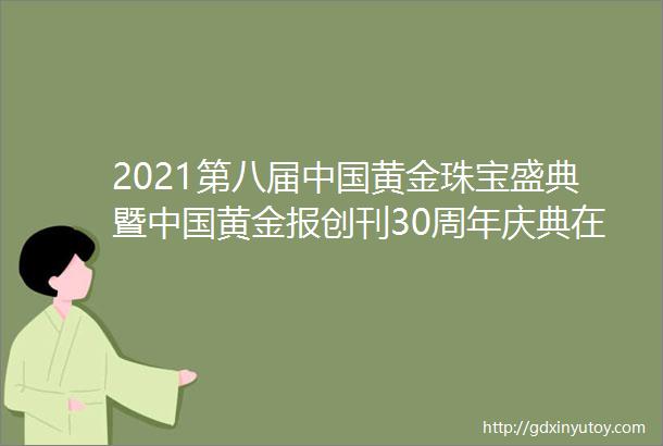 2021第八届中国黄金珠宝盛典暨中国黄金报创刊30周年庆典在深圳举行