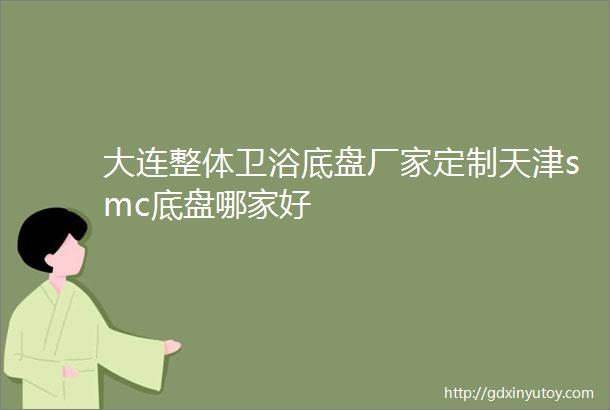 大连整体卫浴底盘厂家定制天津smc底盘哪家好