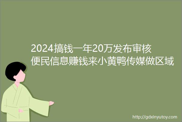 2024搞钱一年20万发布审核便民信息赚钱来小黄鸭传媒做区域负责人