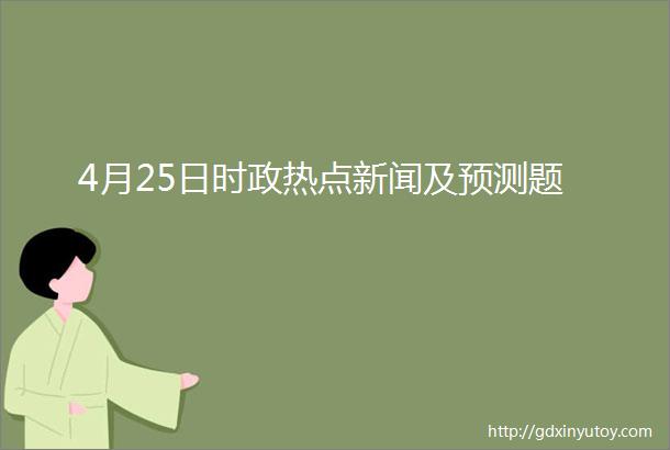 4月25日时政热点新闻及预测题