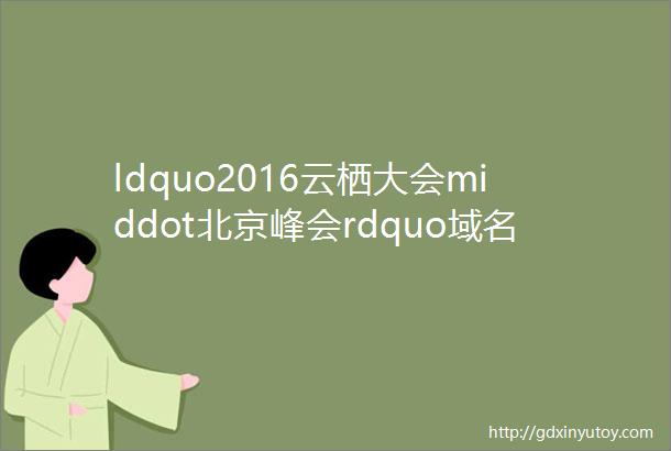 ldquo2016云栖大会middot北京峰会rdquo域名专场大咖们都说了什么