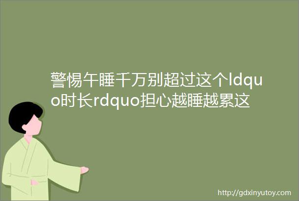 警惕午睡千万别超过这个ldquo时长rdquo担心越睡越累这5类人不建议午睡