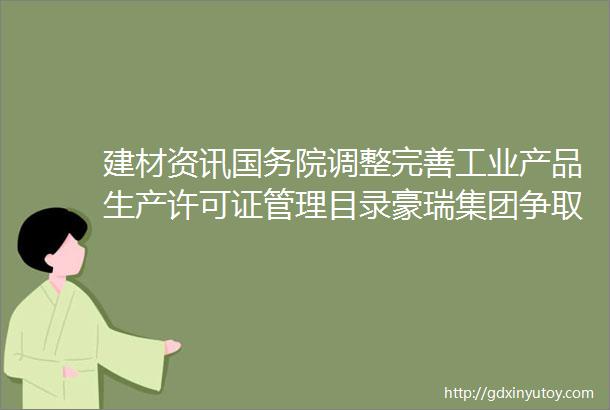 建材资讯国务院调整完善工业产品生产许可证管理目录豪瑞集团争取在这十年内实现水泥净零排放