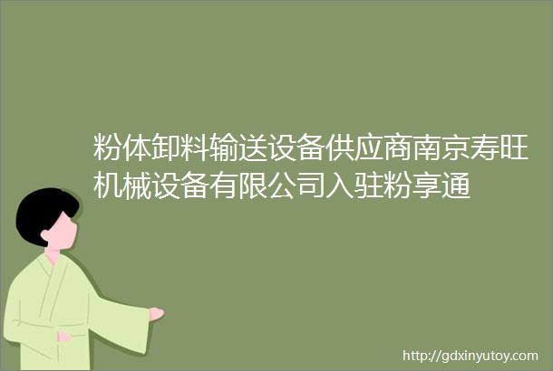 粉体卸料输送设备供应商南京寿旺机械设备有限公司入驻粉享通