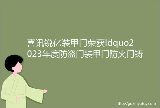 喜讯锐亿装甲门荣获ldquo2023年度防盗门装甲门防火门铸铝门十大品牌rdquo殊荣