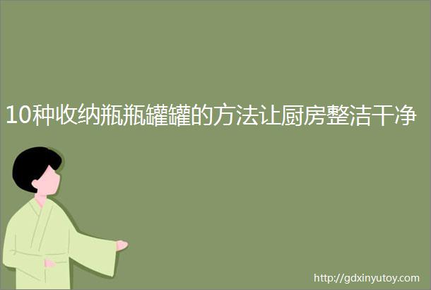 10种收纳瓶瓶罐罐的方法让厨房整洁干净