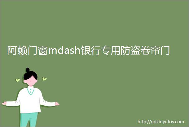 阿赖门窗mdash银行专用防盗卷帘门