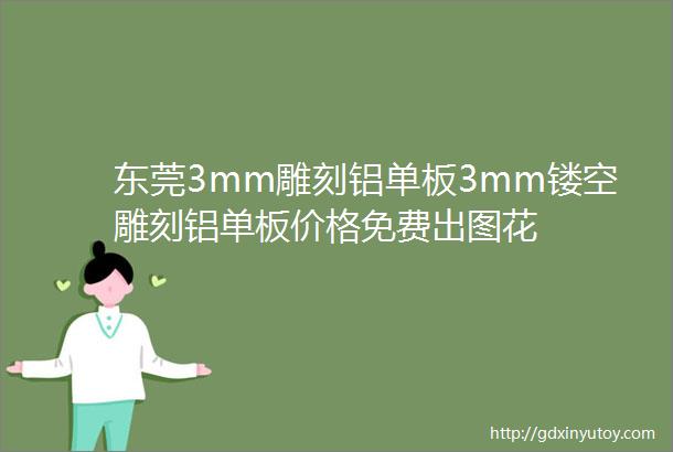 东莞3mm雕刻铝单板3mm镂空雕刻铝单板价格免费出图花