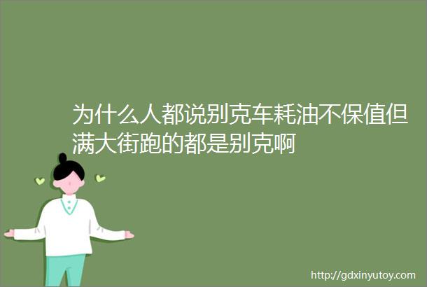 为什么人都说别克车耗油不保值但满大街跑的都是别克啊