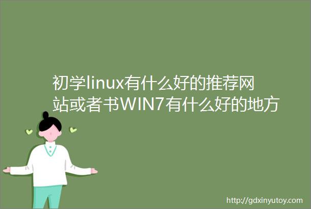 初学linux有什么好的推荐网站或者书WIN7有什么好的地方么