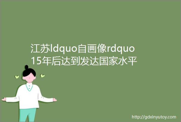 江苏ldquo自画像rdquo15年后达到发达国家水平