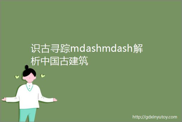 识古寻踪mdashmdash解析中国古建筑