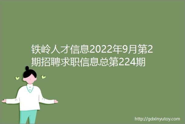 铁岭人才信息2022年9月第2期招聘求职信息总第224期