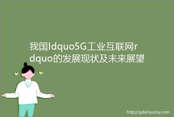 我国ldquo5G工业互联网rdquo的发展现状及未来展望